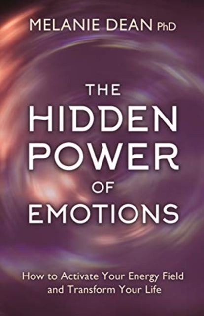 Hidden Power of Emotions: How to Activate Your Energy Field and Transform Your Life
