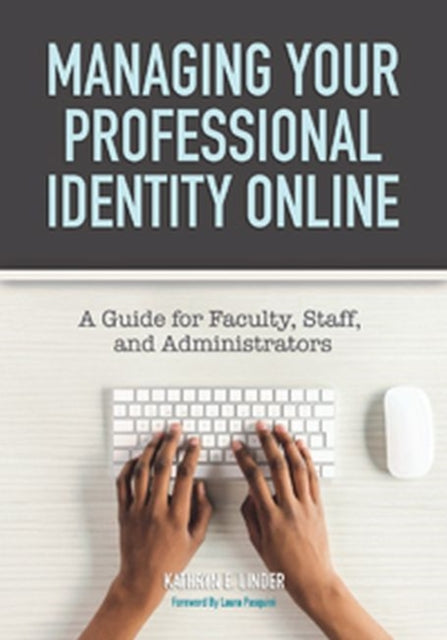 Managing Your Professional Identity Online: A Guide for Faculty, Staff, and Administrators