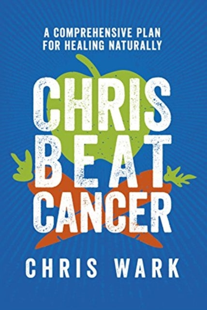 Chris Beat Cancer: A Comprehensive Plan for Healing Naturally