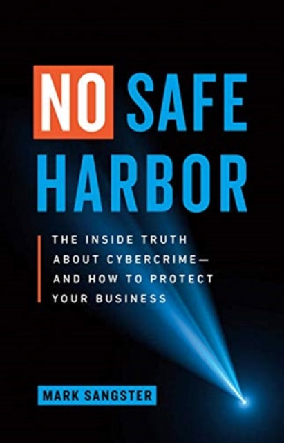 No Safe Harbor: The Inside Truth About Cybercrime-and How To Protect Your Business