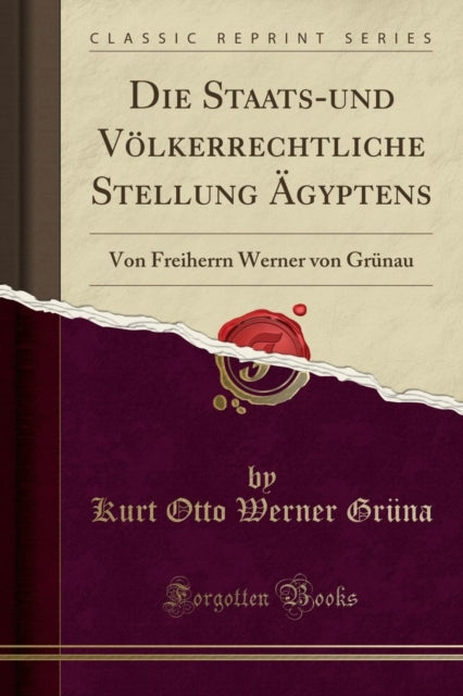 Die Staats-Und V lkerrechtliche Stellung  gyptens: Von Freiherrn Werner Von Gr nau (Classic Reprint)