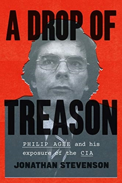 Drop of Treason: Philip Agee and His Exposure of the CIA