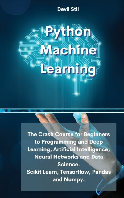 Python Machine Learning: The Crash Course for Beginners to Programming and Deep Learning, Artificial Intelligence, Neural Networks and Data Science. Scikit Learn, Tensorflow