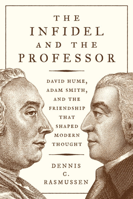 Infidel and the Professor: David Hume, Adam Smith, and the Friendship That Shaped Modern Thought