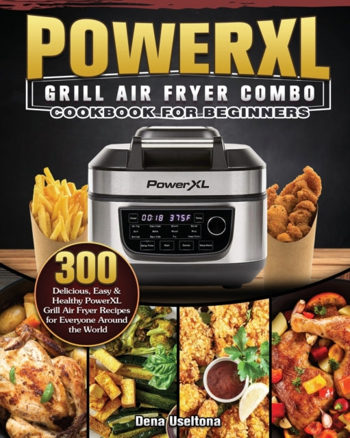 PowerXL Grill Air Fryer Combo Cookbook for Beginners: 300 Delicious, Easy & Healthy PowerXL Grill Air Fryer Recipes for Everyone Around the World