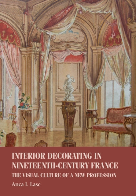 Interior Decorating in Nineteenth-Century France: The Visual Culture of a New Profession