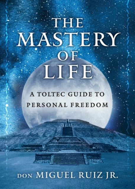 Mastery of Life: A Toltec Guide to Personal Freedom