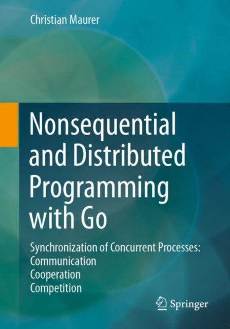 Nonsequential and Distributed Programming with Go: Synchronization of Concurrent Processes: Communication - Cooperation - Competition