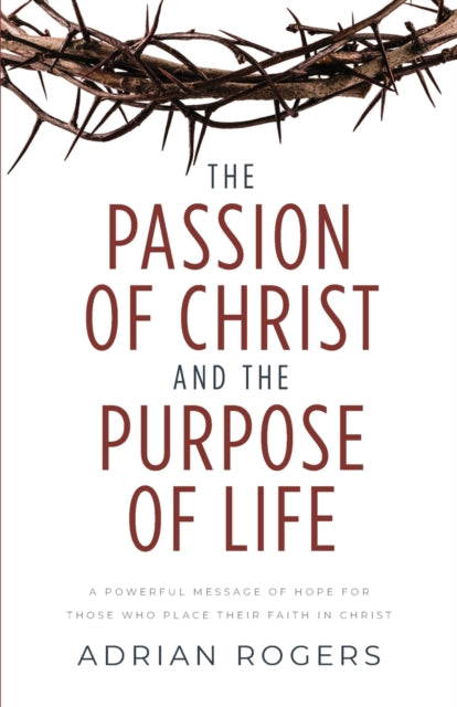 Passion of Christ and the Purpose of Life: A Powerful Message of Hope for Those Who Place Their Faith in Christ