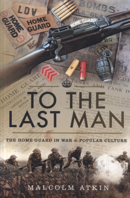 To the Last Man: The Home Guard in War and Popular Culture