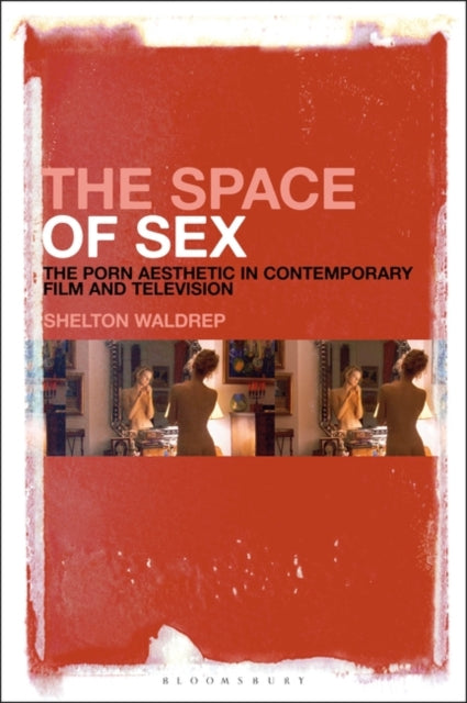 Space of Sex: The Porn Aesthetic in Contemporary Film and Television