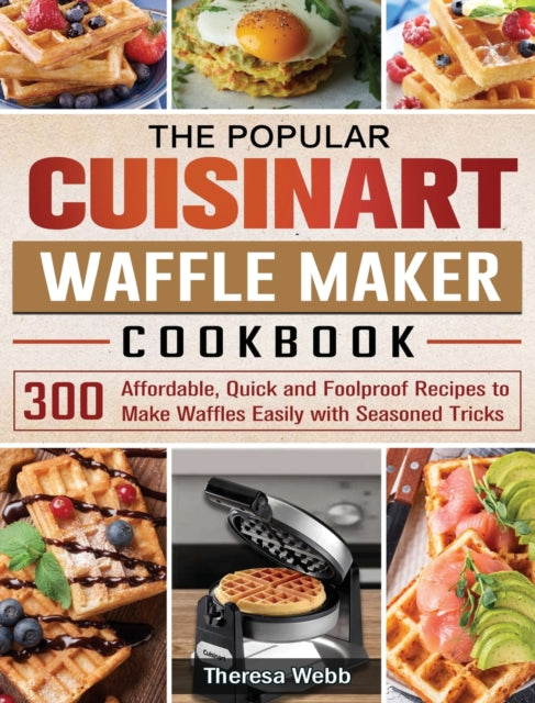 Popular Cuisinart Waffle Maker Cookbook: 300 Affordable, Quick and Foolproof Recipes to Make Waffles Easily with Seasoned Tricks