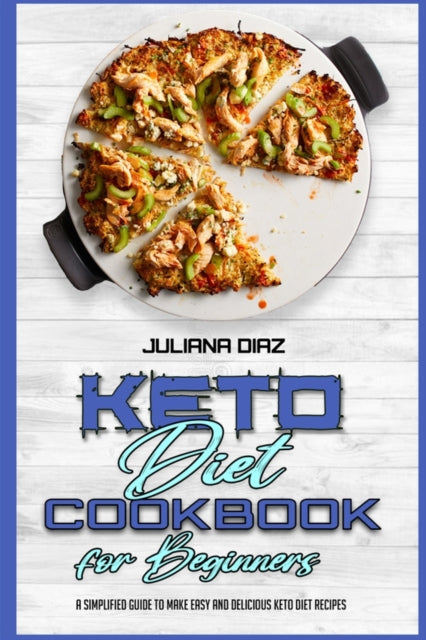 Keto Diet Cookbook for Beginners: A Simplified Guide To Make Easy And Delicious Keto Diet Recipes