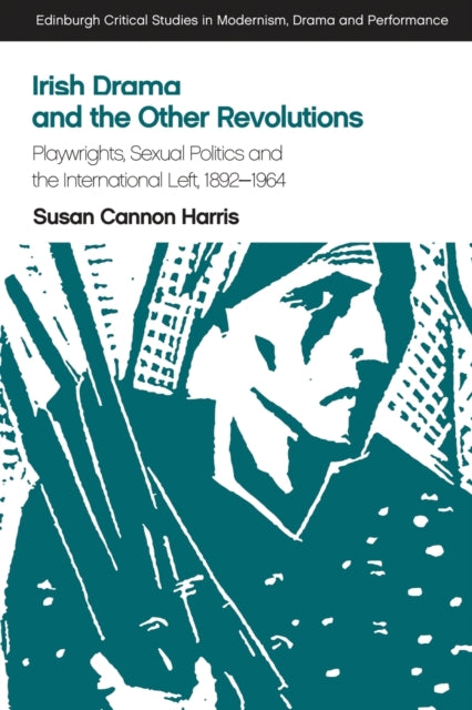 Irish Drama and the Other Revolutions: Playwrights, Sexual Politics and the International Left, 1892-1964