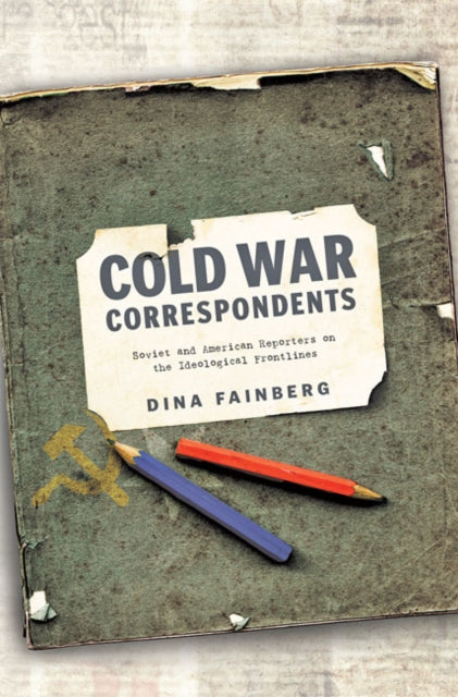 Cold War Correspondents: Soviet and American Reporters on the Ideological Frontlines