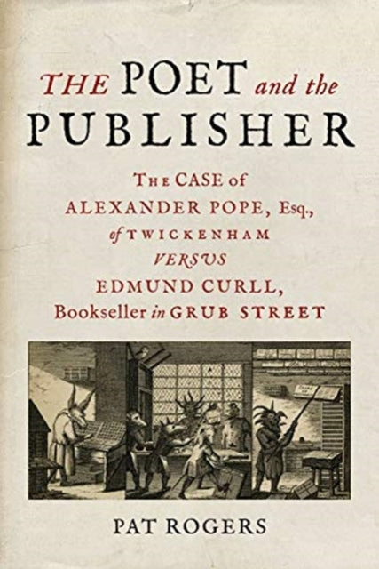 Poet and the Publisher: The Case of Alexander Pope, Esq., of Twickenham versus Edmund Curll, Bookseller in Grub Street