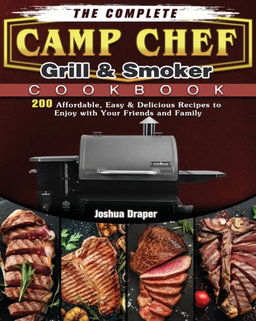Complete Camp Chef Grill & Smoker Cookbook: 200 Affordable, Easy & Delicious Recipes to Enjoy with Your Friends and Family