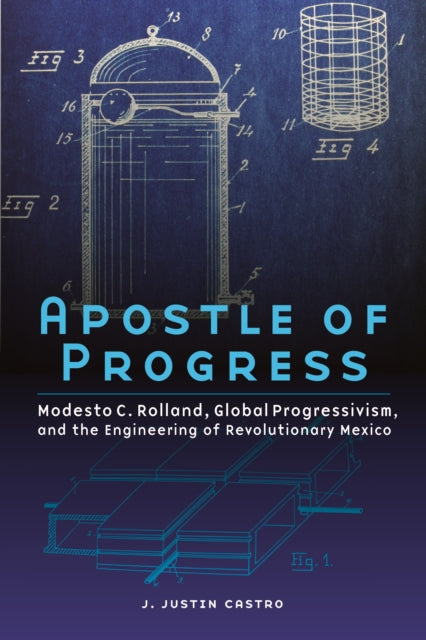 Apostle of Progress: Modesto C. Rolland, Global Progressivism, and the Engineering of Revolutionary Mexico