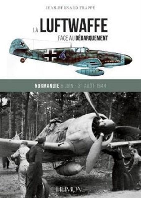 La Luftwaffe Face Au DeBarquement: Normandie 6 Juin - 31 Aout 1944