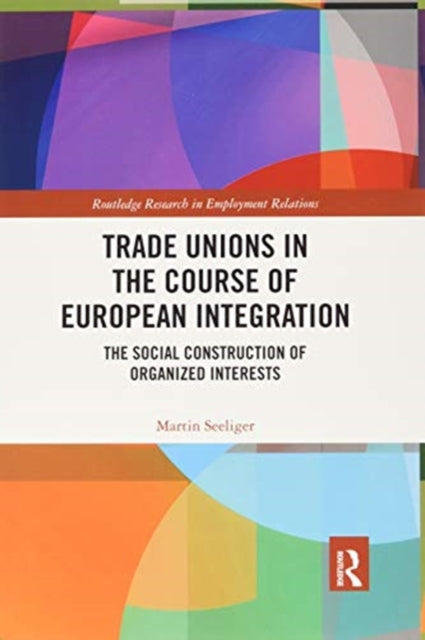 Trade Unions in the Course of European Integration: The Social Construction of Organized Interests