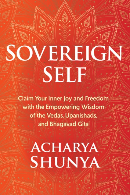 Sovereign Self: Claim Your Inner Joy and Freedom with the Empowering Wisdom of the Vedas, Upanishads, and Bhagavad Gita