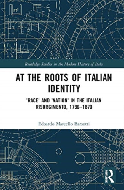 At the Roots of Italian Identity: 'Race' and 'Nation' in the Italian Risorgimento, 1796-1870