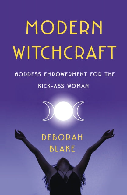 Modern Witchcraft: Goddess Empowerment for the Kick-Ass Woman