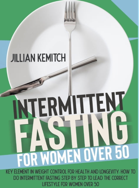 Intermittent Fasting for Women Over 50: The Key Role of Weight Control for Health and Longevity. Step-By-Step Intermittent Fasting and Advice on the Correct Lifestyle for Women After 50