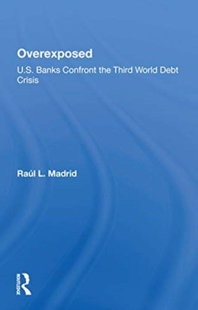 Overexposed: U.s. Banks Confront The Third World Debt Crisis