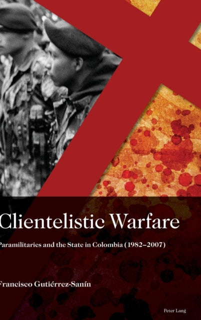 Clientelistic Warfare: Paramilitaries and the State in Colombia (1982-2007)