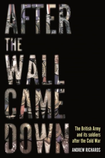 After the Wall Came Down: Soldiering Through the Transformation of the British Army, 1990-2020