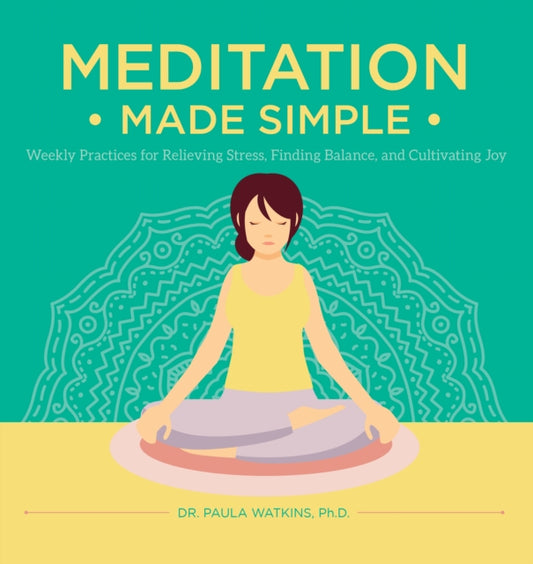 Meditation Made Simple: Weekly Practices for Relieving Stress, Finding Balance, and Cultivating Joy