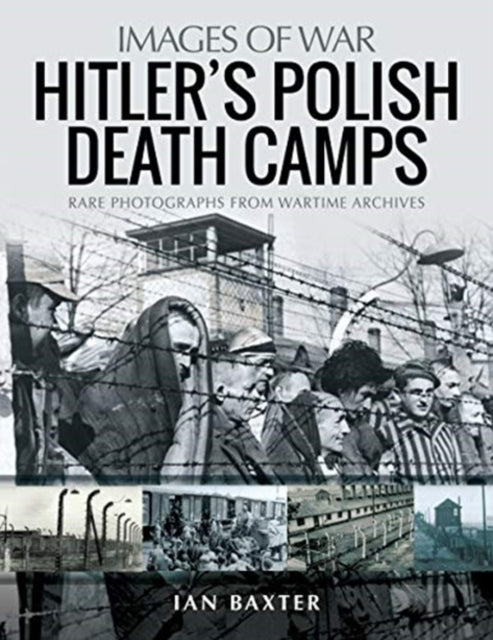 Hitler's Death Camps in Poland: Rare Photograhs from Wartime Archives