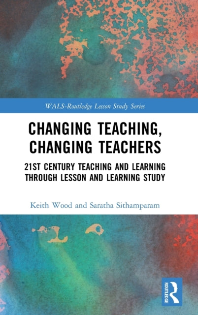 Changing Teaching, Changing Teachers: 21st Century Teaching and Learning Through Lesson and Learning Study