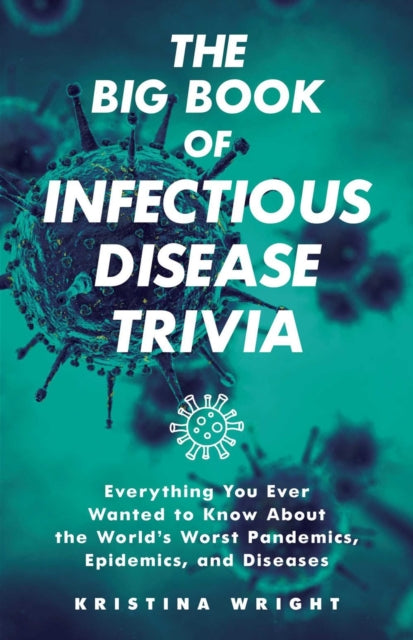 Big Book Of Infectious Disease Trivia: Everything You Ever Wanted to Know about the World's Worst Pandemics, Epidemics, and Diseases