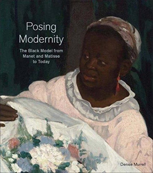 Posing Modernity: The Black Model from Manet and Matisse to Today