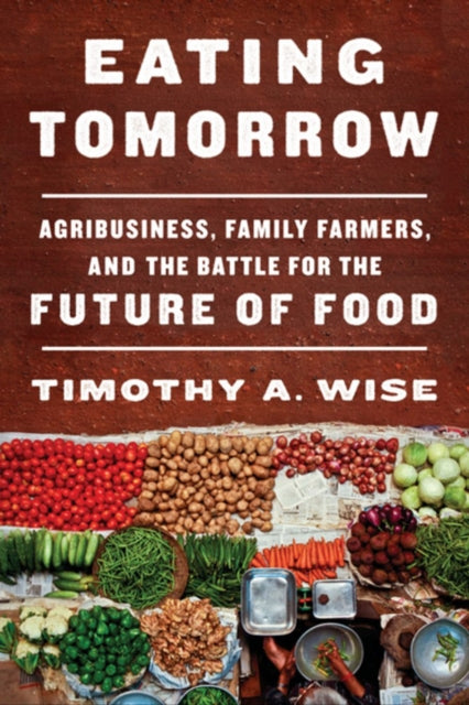 Eating Tomorrow: Agribusiness, Family Farmers, and the Battle for the Future of Food