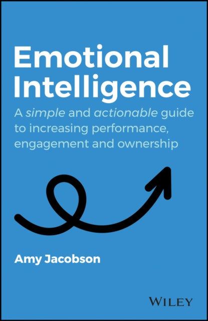 Emotional Intelligence: A Simple and Actionable Guide to Increasing Performance, Engagement and Ownership