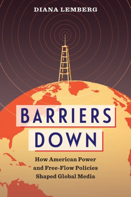 Barriers Down: How American Power and Free-Flow Policies Shaped Global Media