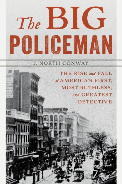 Big Policeman: The Rise and Fall of America's First, Most Ruthless, and Greatest Detective