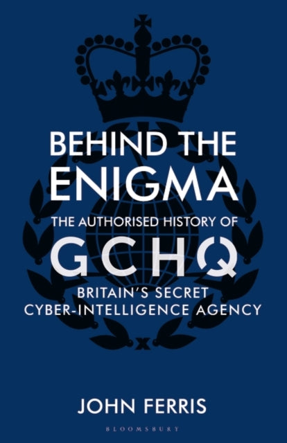 Behind the Enigma: The Authorised History of GCHQ, Britain's Secret Cyber-Intelligence Agency