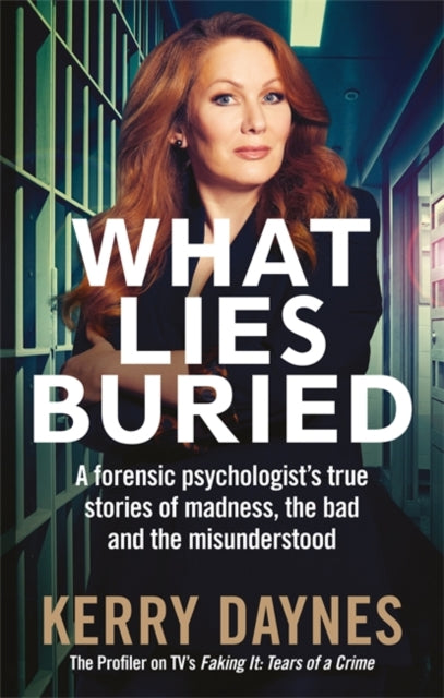 What Lies Buried: A forensic psychologist's true stories of madness, the bad and the misunderstood