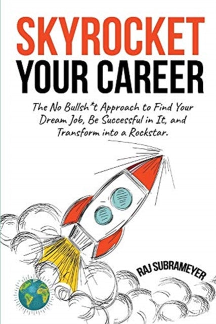 Skyrocket Your Career: The No Bullsh*t Approach to Find Your Dream Job, Be Successful in It, and Transform into a Rockstar