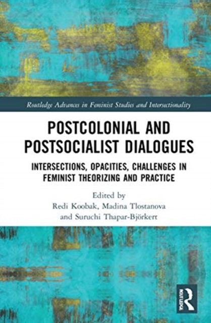 Postcolonial and Postsocialist Dialogues: Intersections, Opacities, Challenges in Feminist Theorizing and Practice