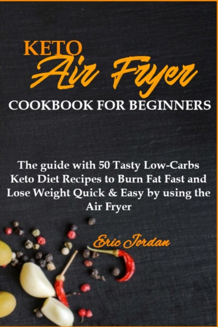 Keto Air Fryer Cookbook for Beginners: The guide with 50 Tasty Low-Carbs Keto Diet Recipes to Burn Fat Fast and Lose Weight Quick & Easy by using the Air Fryer