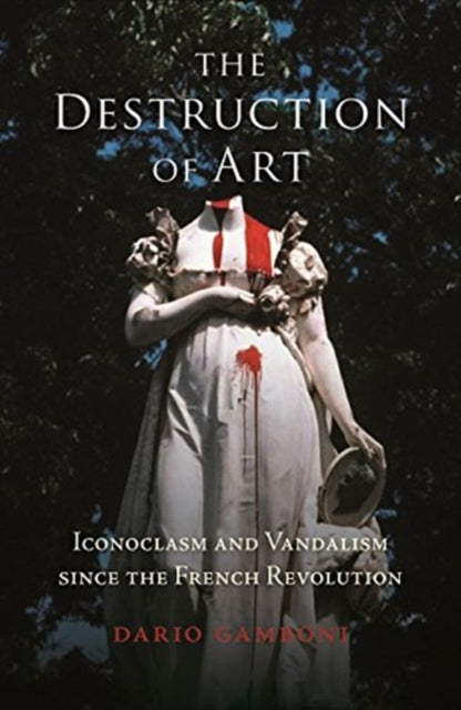 Destruction of Art: Iconoclasm and Vandalism since the French Revolution