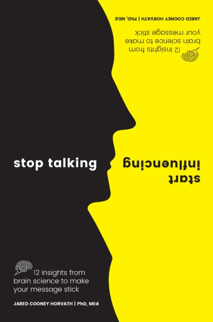 Stop Talking, Start Influencing: 12 Insights From Brain Science to Make Your Message Stick