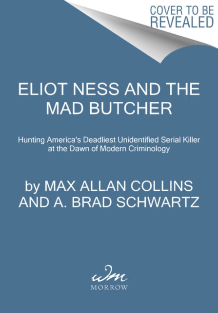 Eliot Ness and the Mad Butcher: Hunting a Serial Killer at the Dawn of Modern Criminology