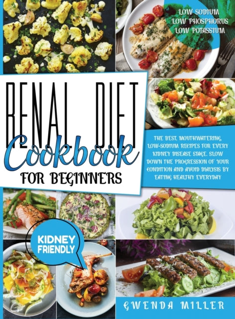 Renal Diet Cookbook For Beginners: The Best, Mouthwatering, Low-Sodium Recipes For Every Kidney Disease Stage. Slow Down The Progression Of Your Condition And Avoid Dialysis By Eating Healthy Everyday