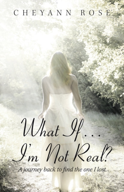 What If...I'm Not Real?: A Journey Back to Find the One I Lost